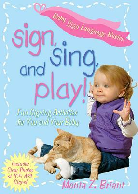 Sign, Sing, and Play!: Fun Signing Activities for You and Your Baby by Monta Z. Briant
