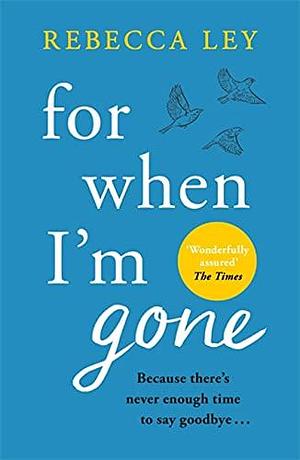 For When I'm Gone: The most heartbreaking and uplifting debut to curl up with this year! by Rebecca Ley, Rebecca Ley