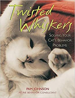 Twisted Whiskers: Solving Your Cat's Behavior Problems by Pam Johnson
