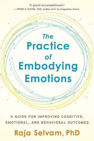 The Practice of Embodying Emotions: A Guide for Improving Cognitive, Emotional, and Behavioral Outcomes by Raja Selvam, Raja Selvam