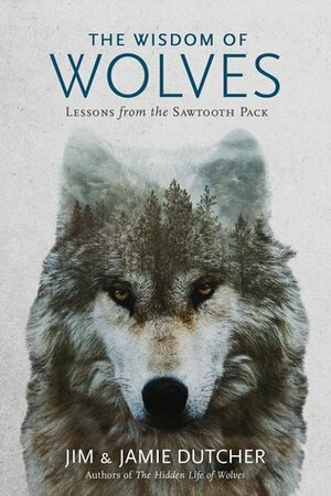 The Wisdom of Wolves: Lessons from the Sawtooth Pack by Jamie Dutcher, Jim Dutcher