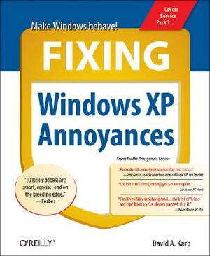 Fixing Windows XP Annoyances: How to Fix the Most Annoying Things about the Windows OS by David A. Karp