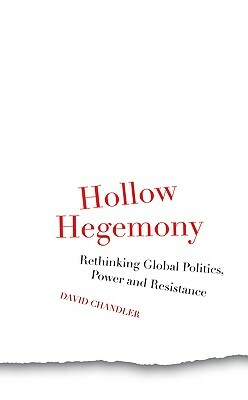 Hollow Hegemony: Rethinking Global Politics, Power and Resistance by David Chandler, Richard Gosden, Wendy Varney