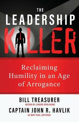 The Leadership Killer: Reclaiming Humility in an Age of Arrogance by John R. Havlik, Bill Treasurer