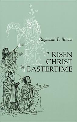 Risen Christ in Eastertime: Essays on the Gospel Narratives of the Resurrection by Raymond E. Brown