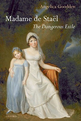 Madame de Staël: The Dangerous Exile by Angelica Goodden