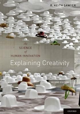 Explaining Creativity: The Science of Human Innovation by R. Keith Sawyer