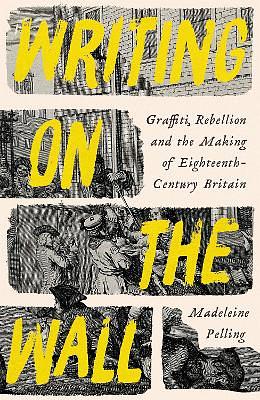 Writing on the Wall: Graffiti, Rebellion and the Making of Eighteenth-Century Britain by Madeleine Pelling