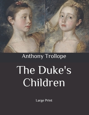 The Duke's Children: Large Print by Anthony Trollope