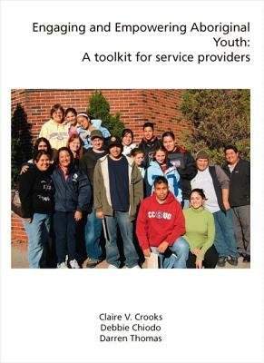 Engaging and Empowering Aboriginal Youth: A Toolkit for Service Providers by Darren Thomas, Claire V. Crooks, Debbie Chiodo