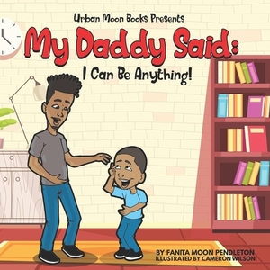 My Daddy Said: I Can Be Anything by Fanita Moon Pendleton