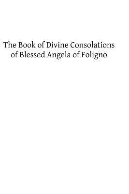 The Book of Divine Consolations of Blessed Angela of Foligno by Angela Of Foligno