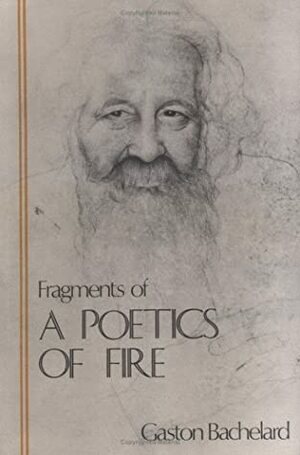 Fragments of a Poetics of Fire (The Bachelard Translations) by Kenneth Haltman, Joanne H. Stroud, Gaston Bachelard