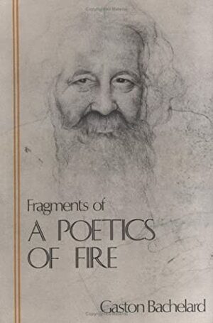 Fragments of a Poetics of Fire (The Bachelard Translations) by Kenneth Haltman, Gaston Bachelard, Joanne H. Stroud