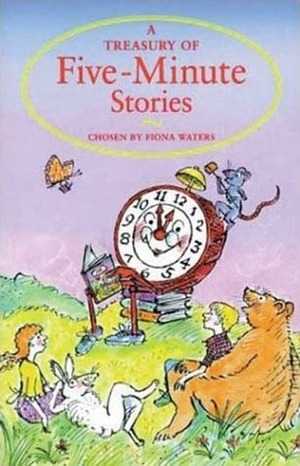 A Treasury of Five-Minute Stories by Anne Fine, Alexander McCall Smith, Dick King-Smith, Julius Lester, Terry Jones, Fiona Waters, Ethel Johnston Phelps, Daphne Lister, Phyllis Krasilovsky, Ruth Ainsworth, Leila Berg, Simon Puttock, Wendy Eaton, Joyce Lankester Brisley, Tony Mitton, Joan Aiken, Rudyard Kipling, Pippa Goodhart, Margaret Mahy, Gillian McClure