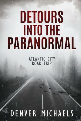 Detours Into the Paranormal: Atlantic City Road Trip by Denver Michaels