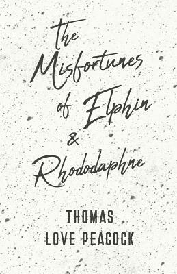 The Misfortunes of Elphin and Rhododaphne by Thomas Love Peacock