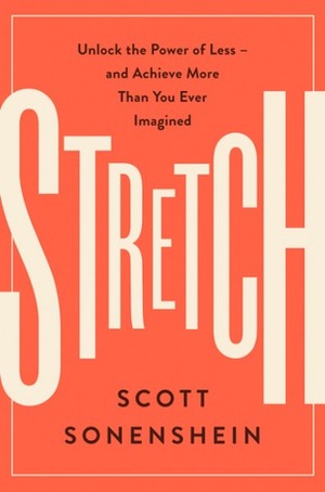 Stretch: Unlock the Power of Less -and Achieve More Than You Ever Imagined by Scott Sonenshein