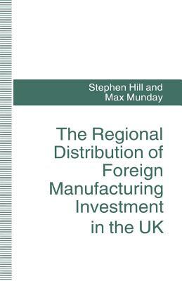 The Regional Distribution of Foreign Manufacturing Investment in the UK by Stephen Hill, Max Munday