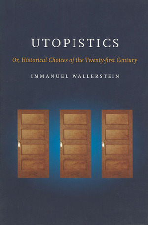 Utopistics: Or Historical Choices of the Twenty-First Century by Immanuel Wallerstein