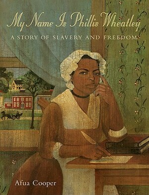 My Name Is Phillis Wheatley: A Story of Slavery and Freedom by Afua Cooper