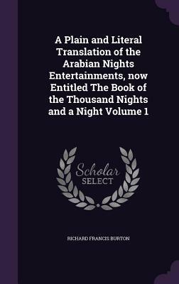 A Plain and Literal Translation of the Arabian Nights Entertainments, Now Entitled the Book of the Thousand Nights and a Night Volume 1 by Anonymous