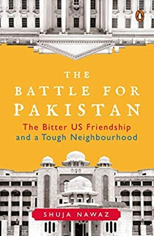 The Battle for Pakistan : The Bitter US Friendship and a Tough Neighbourhood by Shuja Nawaz