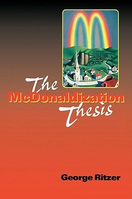 The McDonaldization Thesis: Explorations and Extensions by George Ritzer