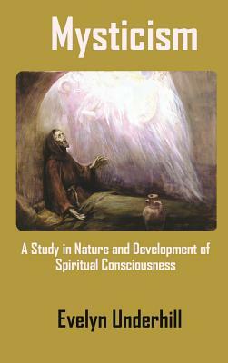 Mysticism: A Study in Nature and Development of Spiritual Consciousness by Evelyn Underhill