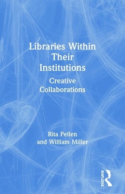 Libraries Within Their Institutions: Creative Collaborations by Rita Pellen, William Miller
