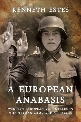 A European Anabasis: Western European Volunteers in the German Army and Ss, 1940-45 by Kenneth Estes
