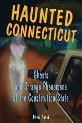 Haunted Connecticut: Ghosts and Strange Phenomena of the Constitution State by Cheri Farnsworth