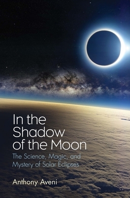 In the Shadow of the Moon: The Science, Magic, and Mystery of Solar Eclipses by Anthony Aveni