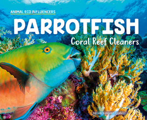 Parrotfish: Coral Reef Cleaners by Megan Borgert-Spaniol