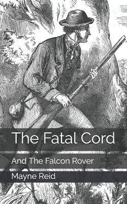 The Fatal Cord: And The Falcon Rover by Mayne Reid