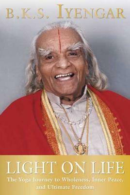 Light on Life: The Journey to Wholeness, Inner Peace and Ultimate Freedom by B.K.S. Iyengar