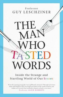 The Man Who Tasted Words: A Neurologist Explores the Strange and Startling World of Our Senses by Guy Leschziner
