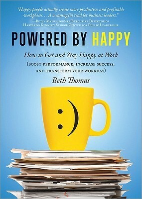 Powered by Happy: How to Get and Stay Happy at Work (Boost Performance, Increase Success, and Transform Your Workday) by Beth Thomas