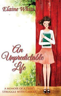 An Unpredictable Life: A Memoir of a Teen's Struggle With Cancer by Elaine White