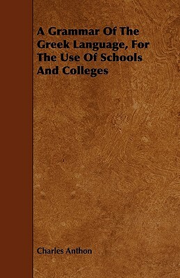 A Grammar Of The Greek Language, For The Use Of Schools And Colleges by Charles Anthon