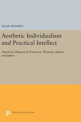 Aesthetic Individualism and Practical Intellect: American Allegory in Emerson, Thoreau, Adams, and James by Olaf Hansen