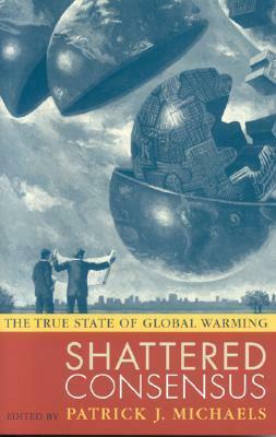 Shattered Consensus: The True State of Global Warming by Patrick J. Michaels