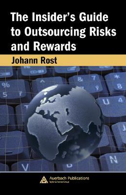 The Insider's Guide to Outsourcing Risks and Rewards by Johann Rost