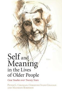 Self and Meaning in the Lives of Older People: Case Studies Over Twenty Years by Christine Ivani-Chalian, Maureen Robinson, Peter G. Coleman