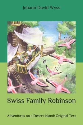 Swiss Family Robinson: Adventures on a Desert Island: Original Text by Johann David Wyss