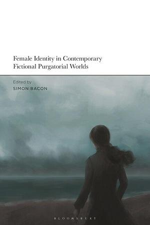 Female Identity in Contemporary Fictional Purgatorial Worlds by Simon Bacon