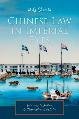 Chinese Law in Imperial Eyes: Sovereignty, Justice, & Transcultural Politics by Li Chen