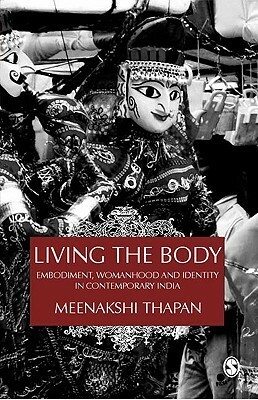 Living the Body: Embodiment, Womanhood and Identity in Contemporary India by Meenakshi Thapan