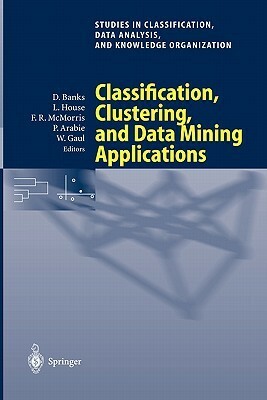 Classification, Clustering, and Data Mining Applications: Proceedings of the Meeting of the International Federation of Classification Societies (Ifcs), Illinois Institute of Technology, Chicago, 15 18 July 2004 by David Banks