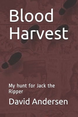 Blood Harvest: My hunt for Jack the Ripper by David Andersen